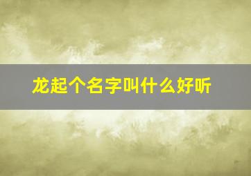 龙起个名字叫什么好听