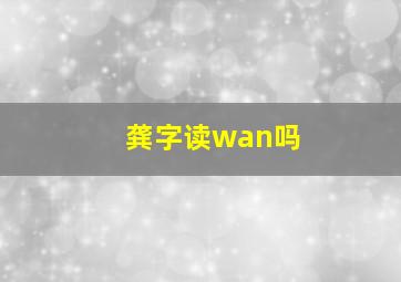 龚字读wan吗