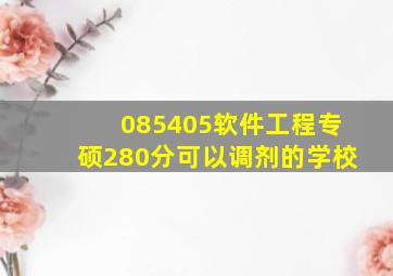 085405软件工程专硕280分可以调剂的学校