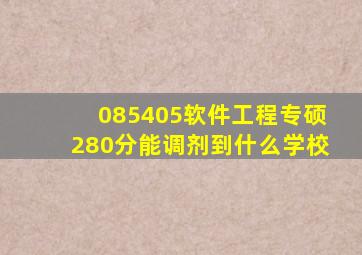 085405软件工程专硕280分能调剂到什么学校