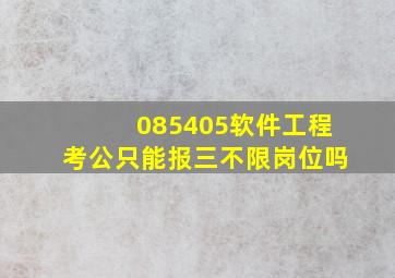 085405软件工程考公只能报三不限岗位吗