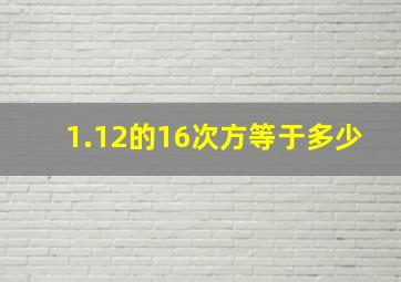 1.12的16次方等于多少