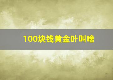 100块钱黄金叶叫啥