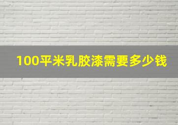 100平米乳胶漆需要多少钱