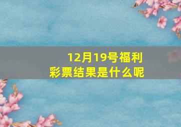 12月19号福利彩票结果是什么呢