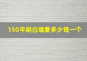 150平刷白墙要多少钱一个