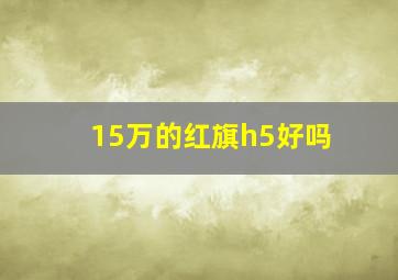 15万的红旗h5好吗