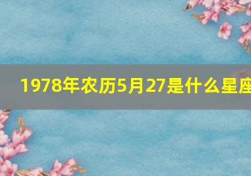 1978年农历5月27是什么星座