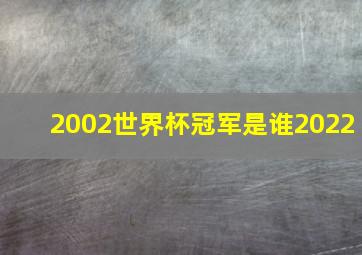 2002世界杯冠军是谁2022