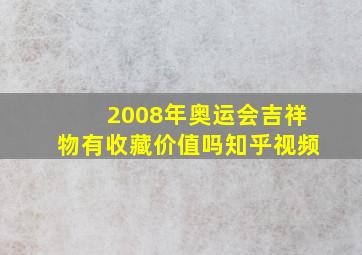 2008年奥运会吉祥物有收藏价值吗知乎视频