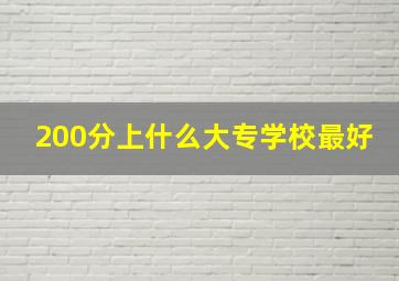 200分上什么大专学校最好