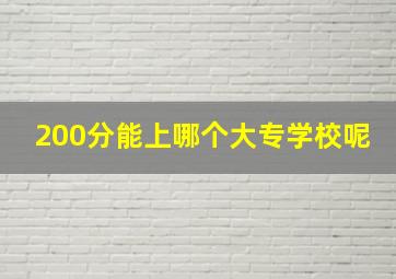 200分能上哪个大专学校呢