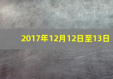 2017年12月12日至13日