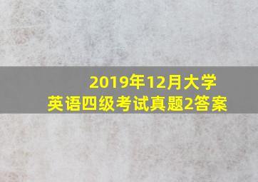 2019年12月大学英语四级考试真题2答案