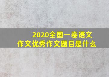 2020全国一卷语文作文优秀作文题目是什么