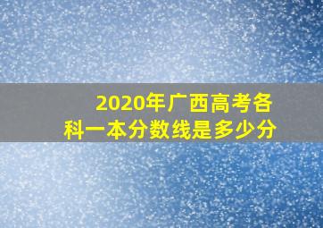 2020年广西高考各科一本分数线是多少分