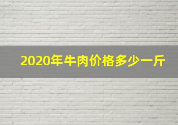 2020年牛肉价格多少一斤