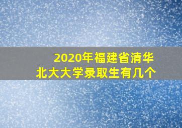 2020年福建省清华北大大学录取生有几个