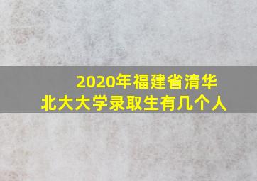 2020年福建省清华北大大学录取生有几个人