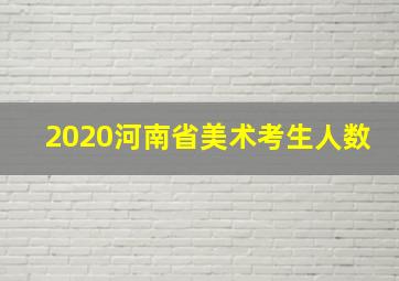 2020河南省美术考生人数