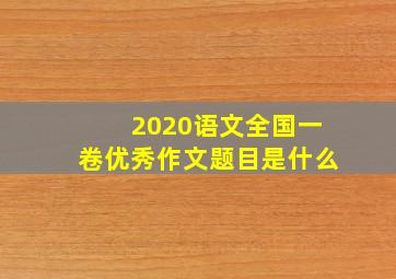 2020语文全国一卷优秀作文题目是什么