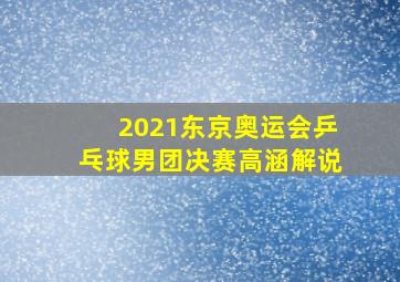 2021东京奥运会乒乓球男团决赛高涵解说