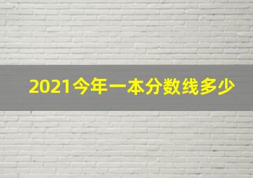 2021今年一本分数线多少