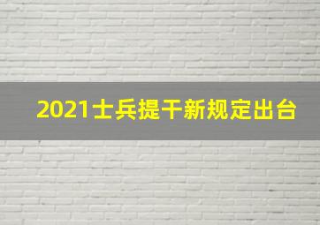 2021士兵提干新规定出台