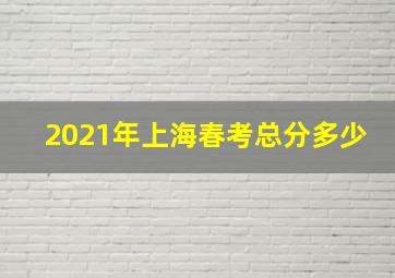 2021年上海春考总分多少