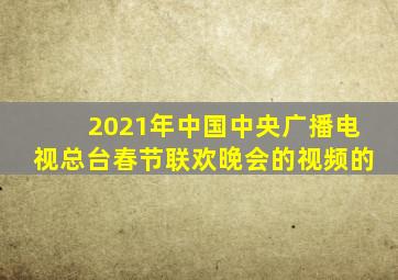 2021年中国中央广播电视总台春节联欢晚会的视频的