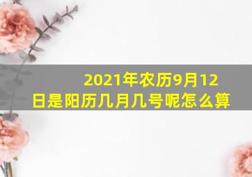 2021年农历9月12日是阳历几月几号呢怎么算