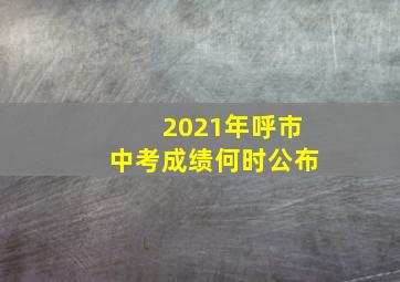 2021年呼市中考成绩何时公布