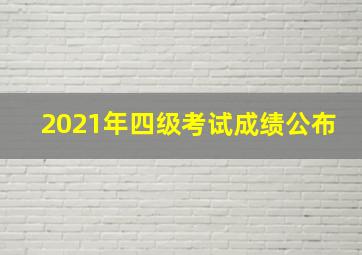 2021年四级考试成绩公布