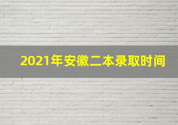 2021年安徽二本录取时间