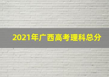 2021年广西高考理科总分