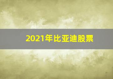 2021年比亚迪股票