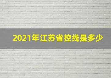 2021年江苏省控线是多少