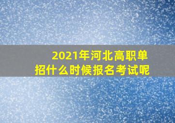 2021年河北高职单招什么时候报名考试呢