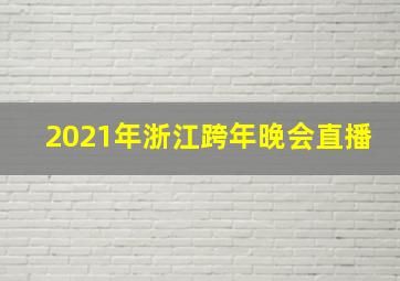 2021年浙江跨年晚会直播