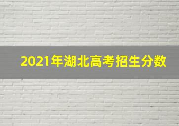 2021年湖北高考招生分数