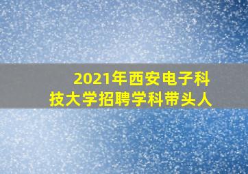 2021年西安电子科技大学招聘学科带头人