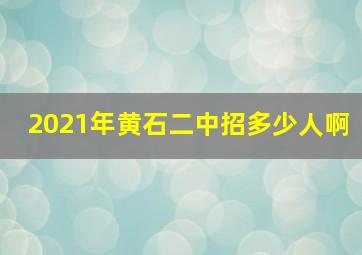 2021年黄石二中招多少人啊