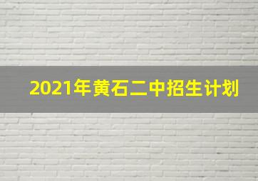 2021年黄石二中招生计划