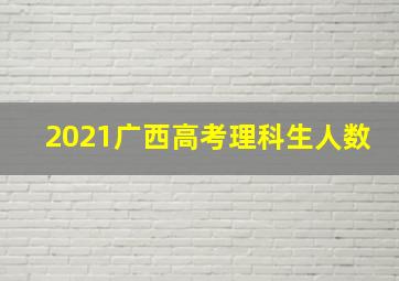 2021广西高考理科生人数