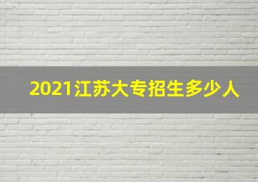 2021江苏大专招生多少人