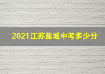 2021江苏盐城中考多少分