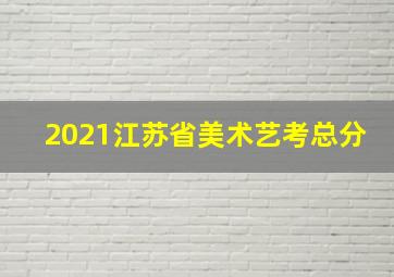 2021江苏省美术艺考总分