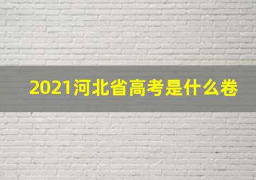 2021河北省高考是什么卷