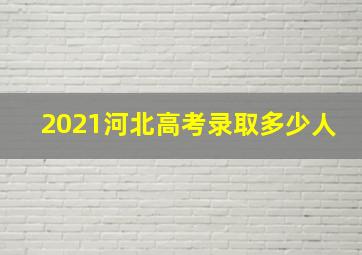 2021河北高考录取多少人