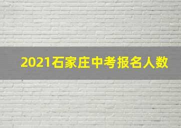 2021石家庄中考报名人数